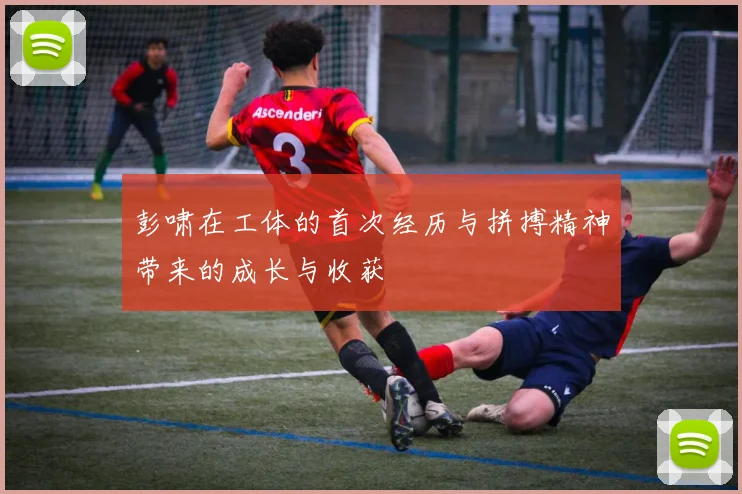 彭啸在工体的首次经历与拼搏精神带来的成长与收获