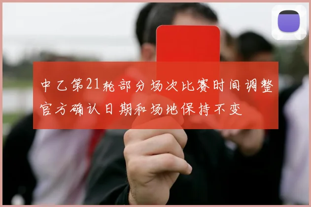 中乙第21轮部分场次比赛时间调整官方确认日期和场地保持不变